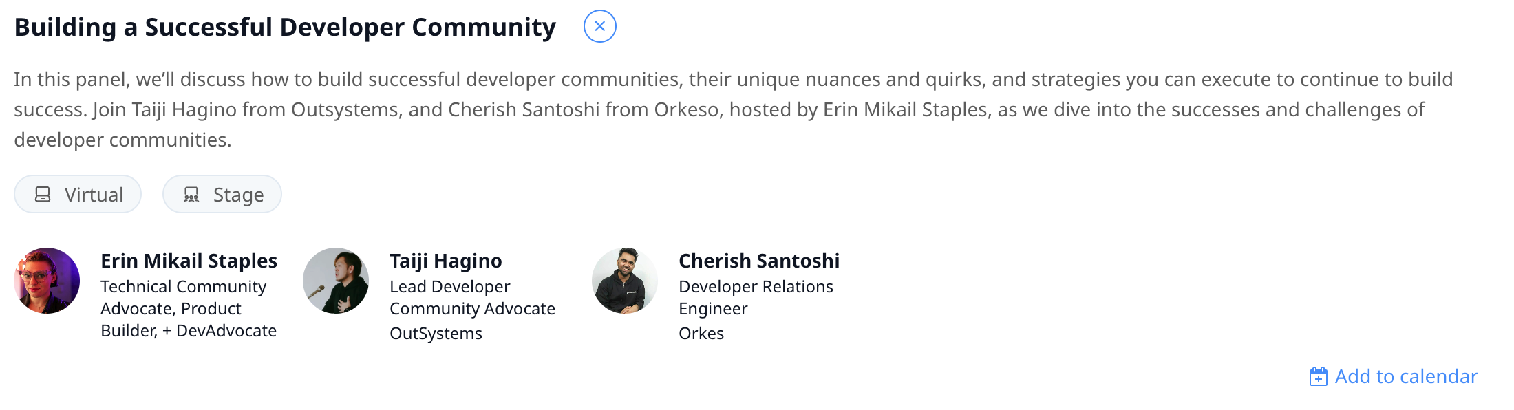 Building a Successful Developer Community  In this panel, we’ll discuss how to build successful developer communities, their unique nuances and quirks, and strategies you can execute to continue to build success. Join Taiji Hagino from Outsystems, and Cherish Santoshi from Orkeso, hosted by Erin Mikail Staples, as we dive into the successes and challenges of developer communities.