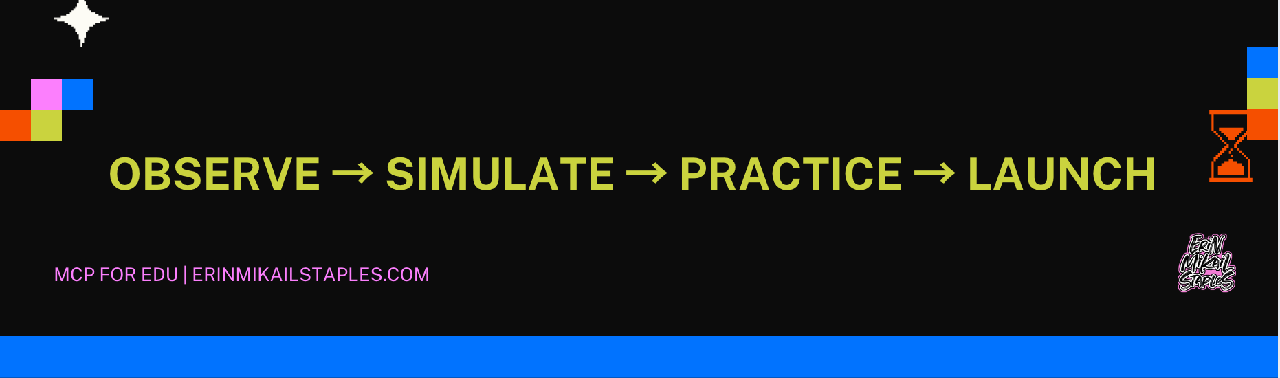 A dark, pixel-inspired graphic featuring the learning progression “OBSERVE → SIMULATE → PRACTICE → LAUNCH” in bold lime-green text across the center. The design includes colorful geometric blocks (red, blue, pink, lime) in the corners, a small white pixel star in the top left, and an orange hourglass icon on the right. At the bottom, text in bright magenta reads “MCP FOR EDU | ERINMIKAILSTAPLES.COM.” The overall aesthetic is retro-tech, playful, and reminiscent of 90s computer graphics.
